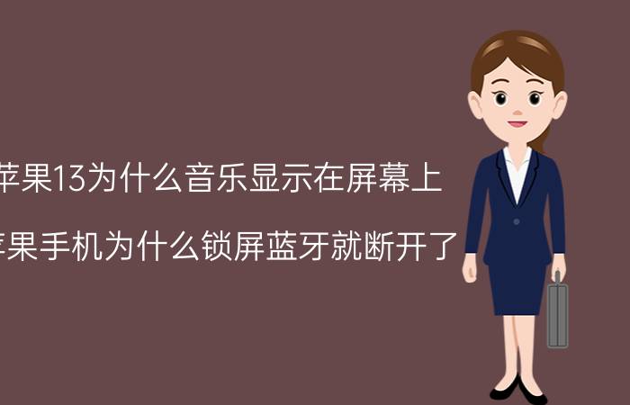 苹果13为什么音乐显示在屏幕上 苹果手机为什么锁屏蓝牙就断开了？